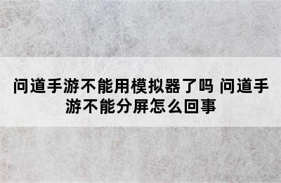 问道手游不能用模拟器了吗 问道手游不能分屏怎么回事